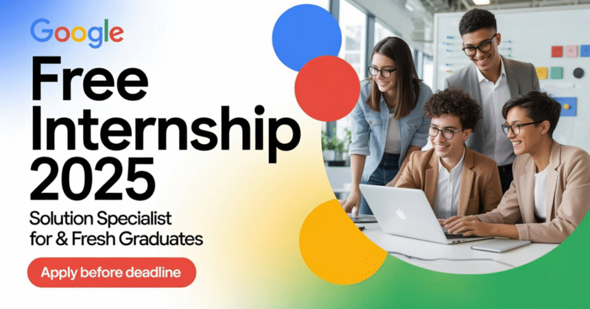 Google FREE Internship 2025 on Solution Specialist for Students & Fresh Graduates – Apply Before Deadline
